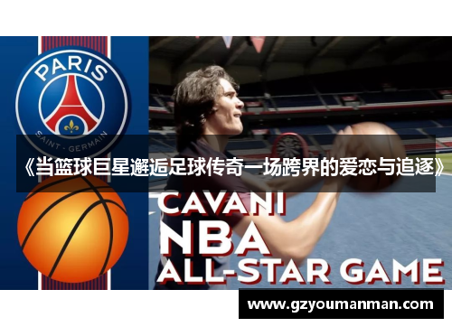《当篮球巨星邂逅足球传奇一场跨界的爱恋与追逐》