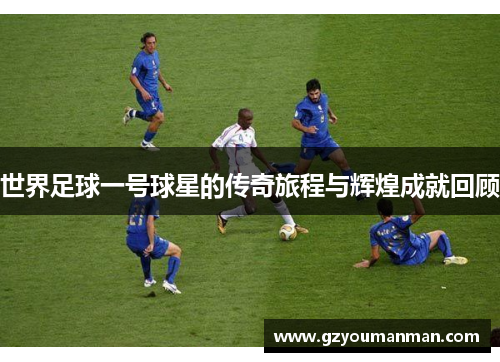 世界足球一号球星的传奇旅程与辉煌成就回顾