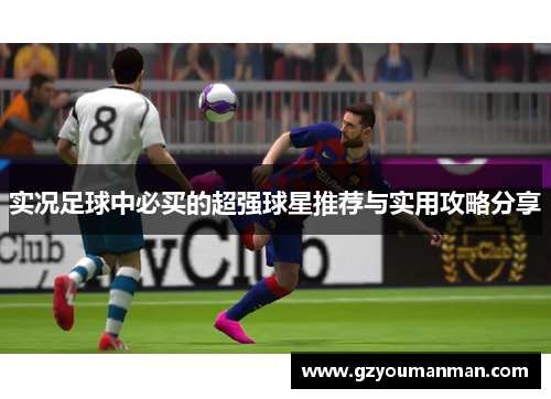 实况足球中必买的超强球星推荐与实用攻略分享