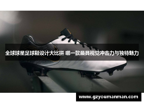全球球星足球鞋设计大比拼 哪一款最具视觉冲击力与独特魅力