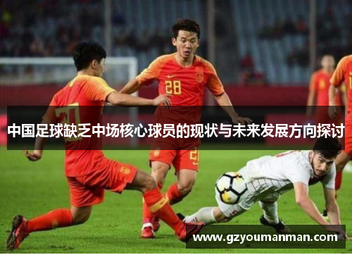 中国足球缺乏中场核心球员的现状与未来发展方向探讨