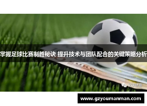 掌握足球比赛制胜秘诀 提升技术与团队配合的关键策略分析