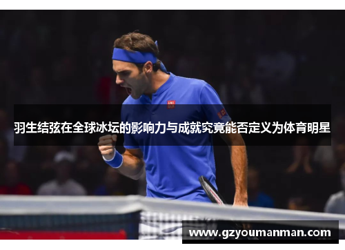 羽生结弦在全球冰坛的影响力与成就究竟能否定义为体育明星