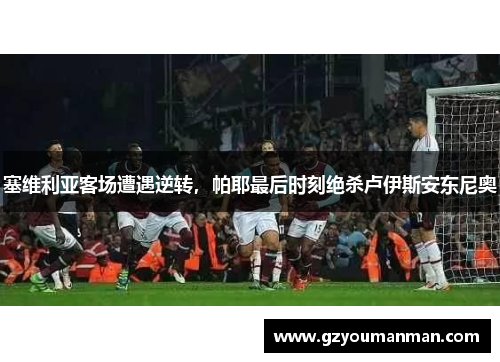 塞维利亚客场遭遇逆转，帕耶最后时刻绝杀卢伊斯安东尼奥