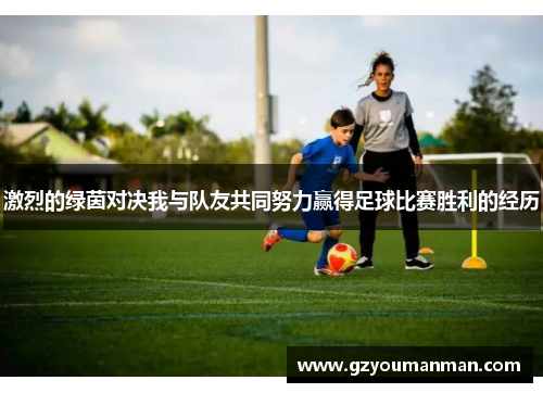 激烈的绿茵对决我与队友共同努力赢得足球比赛胜利的经历