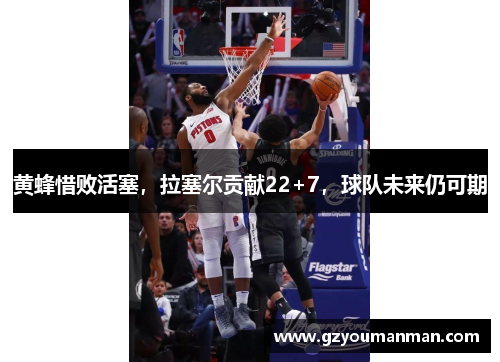 黄蜂惜败活塞，拉塞尔贡献22+7，球队未来仍可期
